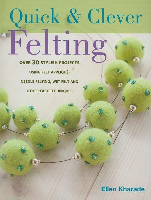 Quick & clever felting - over 30 stylish projects