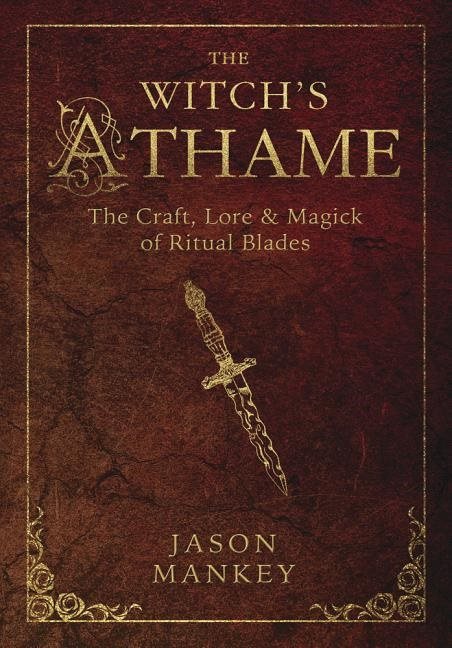Witchs athame - the craft, lore, and magick of ritual blades