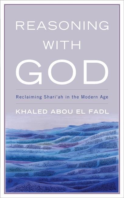 Reasoning with god - reclaiming shari`ah in the modern age